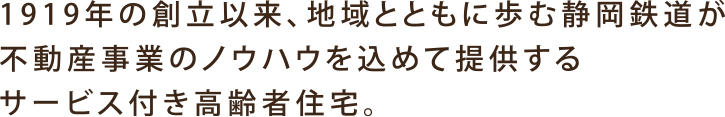 1919年の創立以来、地域とともに歩む静岡鉄道が不動産事業のノウハウを込めて提供するサービス付き高齢者住宅。