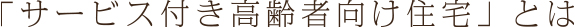 「サービス付き高齢者向け住宅」とは